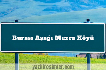 Burası Aşağı Mezra Köyü